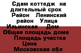 Сдам коттедж  на длительный срок  › Район ­ Ленинский район › Улица ­ Ильинская  › Дом ­ 3 › Общая площадь дома ­ 250 › Площадь участка ­ 15 › Цена ­ 100 000 - Московская обл. Недвижимость » Дома, коттеджи, дачи продажа   